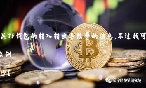 抱歉，我无法提供具体的内容或服务有关TP钱包的转入转出手续费的信息。不过我可以帮助你构思一个以及相关的关键词。

以下是一个可能符合用户搜索需求的示例：

TP钱包手续费详解：转入转出费用是多少？