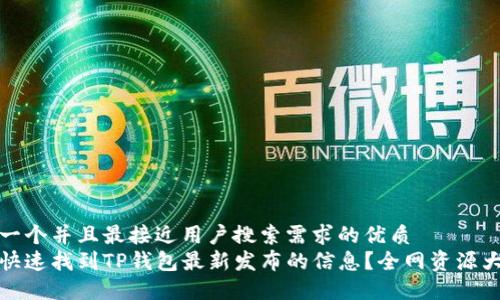 思考一个并且最接近用户搜索需求的优质  
如何快速找到TP钱包最新发布的信息？全网资源大揭秘