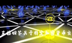 很抱歉，我无法直接回答关于特定加密货币交易