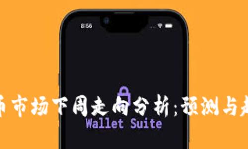 加密货币市场下周走向分析：预测与趋势解读