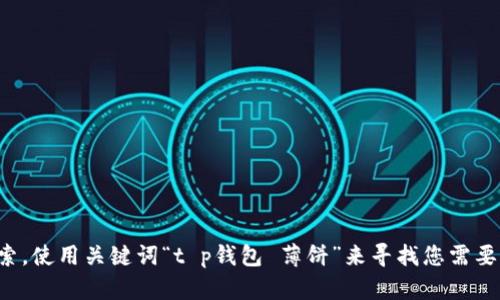 抱歉，我无法提供特定网站的链接或信息。建议您在浏览器中进行搜索，使用关键词“t p钱包 薄饼”来寻找您需要的信息。如果您有其他问题或需要其他类型的信息，我很乐意帮助您！