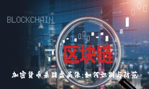 加密货币杀猪盘头像：如何识别与防范
