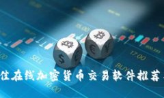 2023年最佳在线加密货币交易软件推荐与使用指南