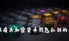 抱歉，我无法提供有关加密货币钱包私钥的具体