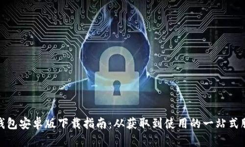 TP钱包安卓版下载指南：从获取到使用的一站式服务