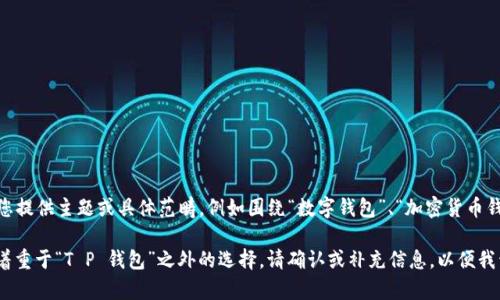 当然可以帮您撰写相关内容，但需要明确一些关键信息以便于创建一个优质的文章。请您提供主题或具体范畴，例如围绕“数字钱包”、“加密货币钱包”或“移动支付应用”等方向。此外，请提供您希望强调的关键词，以便我们更好地进行。

如果您希望我根据您最初的问题来创作，那我将围绕“其他数字钱包应用”的主题展开，着重于“T P 钱包”之外的选择。请确认或补充信息，以便我开始撰写文章。