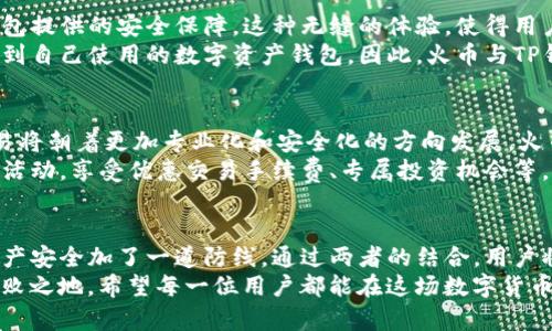   火币与TP钱包的关系解析：数字资产管理与交易的完美结合 / 

 guanjianci 火币, TP钱包, 数字资产管理 /guanjianci 

引言：数字货币时代的交易与管理
随着数字货币的迅猛发展，交易平台和数字钱包的作用愈发凸显。火币作为一种领先的数字资产交易平台，吸引了大量用户进行交易。而TP钱包，则是一个便于用户安全存储和管理数字资产的工具。本文将深入探讨火币与TP钱包之间的关系，理解它们如何相辅相成，共同为用户提供高效便捷的服务。

火币：数字资产交易的先锋
火币成立于2013年，作为全球最大的数字资产交易平台之一，其交易量和用户规模位居行业前列。在这个平台上，用户可以进行各种数字货币的买卖，如比特币、以太坊等主流币种。火币不仅为用户提供了丰富的交易对，更是通过先进的技术手段，保障了交易的安全性与流畅性。
火币还不断拓展自身的生态系统。例如，火币推出的火币生态链（二级链）为项目方提供了更多的发展机遇，同时也为用户带来了更多的投资选择。此外，火币还在全球范围内积极布局，通过自有的数字货币交易所，推动各国数字资产的流通。

TP钱包：安全存储数字资产的理想选择
TP钱包是一款多功能的数字资产钱包，支持多种数字货币的存储。用户可以安全地保管自己的私钥，确保资产不被盗用。TP钱包的界面设计，使得用户即使是初学者也能够轻松上手。与此同时，TP钱包不断进行技术升级，以应对不断变化的市场需求。
TP钱包的另一个亮点在于其去中心化的特性。用户的私钥存储在本地设备中，受到更加严格的保护。这一特点使得TP钱包成为了很多用户的优选，尤其是在安全性需求较高的环境中。

火币与TP钱包的联动关系
火币与TP钱包的关系可以说是一种互补的商业模式。用户在火币上进行交易时，往往需要一个安全可靠的数字资产存储工具。TP钱包不仅为用户提供了这样的功能，同时也通过与火币的合作，为用户创造了更多的便利。
例如，用户在火币进行交易时，可以选择将交易完成后的数字资产直接转入TP钱包。这一过程方便快捷，避免了使用多个平台造成的操作繁琐。此外，TP钱包还支持火币的多种交易功能，用户可以通过TP钱包直接访问火币的交易平台，完成更便捷的交易。

用户体验：火币与TP钱包的整合带来的益处
火币与TP钱包的整合，不仅提高了资产管理的效率，也增强了用户的交易体验。用户可以在使用火币交易的过程中，享受到TP钱包提供的安全保障。这种无缝的体验，使得用户更加信任两者的服务。
同时，TP钱包也为火币吸引了更多的用户。由于TP钱包的高度安全性以及便捷的操作流程，很多用户在选择交易平台时，会考虑到自己使用的数字资产钱包。因此，火币与TP钱包之间的合作，能够相互引流，从而形成良性的生态闭环。

未来展望：火币与TP钱包的深度合作潜力
数字货币市场的发展速度令人惊叹，火币与TP钱包之间的合作也在不断深化。根据行业专家的预测，未来数字资产的管理和交易将朝着更加专业化和安全化的方向发展。火币作为市场的先锋，必将在这一浪潮中占据重要地位，而TP钱包也将通过不断的技术创新，进一步巩固其市场地位。
值得注意的是，随着区块链技术的进步，火币与TP钱包可能会扩展更多的合作模式。例如，用户可以在TP钱包内直接参与火币的活动，享受优惠交易手续费、专属投资机会等。这些新功能将不断提升用户的粘性，进一步增强两者的互补性。

结论：携手共进的数字资产管理未来
综上所述，火币与TP钱包之间既有竞争又有合作。火币作为一流的交易平台，为用户提供了交易的便捷，而TP钱包则为用户的资产安全加了一道防线。通过两者的结合，用户将享受到更加流畅和安全的数字货币管理体验。
在未来的发展中，火币与TP钱包的关系将愈发紧密，围绕数字资产的创新将不断涌现。只有紧跟市场变化，才能在竞争中立于不败之地。希望每一位用户都能在这场数字货币的浪潮中，找到属于自己的位置，享受科技带来的便利与安全。