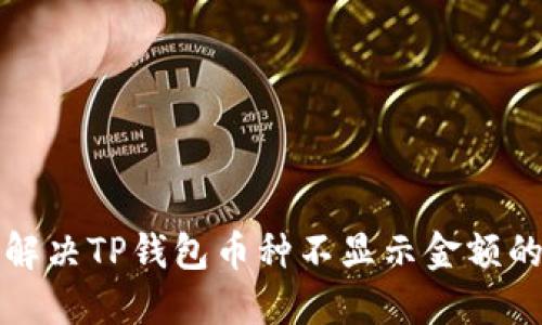 如何解决TP钱包币种不显示金额的问题