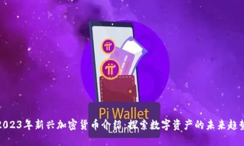 2023年新兴加密货币介绍：探索数字资产的未来趋势