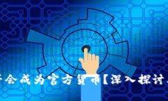 加密货币是否会成为官方货币？深入探讨其潜力
