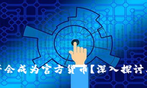 加密货币是否会成为官方货币？深入探讨其潜力与挑战