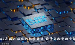 2023年国外新出的加密货币：前景与投资机会解析