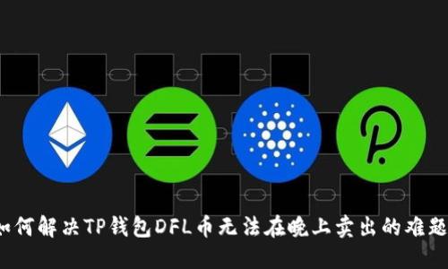 如何解决TP钱包DFL币无法在晚上卖出的难题？