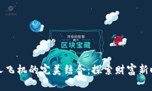 加密货币与私人飞机的完美结合：探索财富新时代的飞行方式