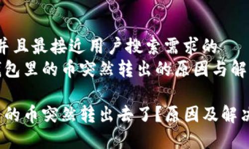 思考一个并且最接近用户搜索需求的  
寻找t p钱包里的币突然转出的原因与解决方案

t p钱包里的币突然转出去了？原因及解决办法详解