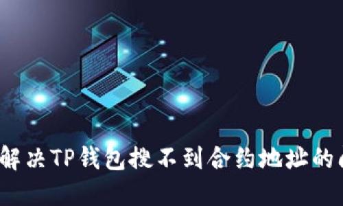 如何解决TP钱包搜不到合约地址的问题？