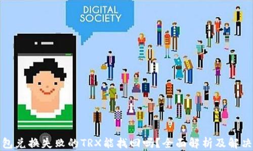 
TP钱包兑换失败的TRX能找回吗？全面解析及解决方案