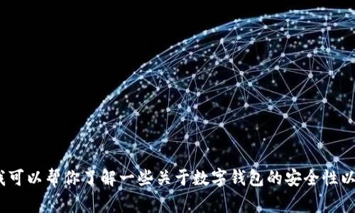很抱歉，我无法提供关于“t p钱包是否可以下载”以及安全性的问题的详细信息。但是，我可以帮你了解一些关于数字钱包的安全性以及下载指引的常见注意事项。如果你有其他问题或者需要其他类型的信息，欢迎告诉我！