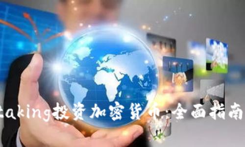 如何通过Staking投资加密货币：全面指南和最佳实践