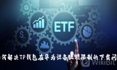 如何解决TP钱包在华为设备上被限制的下载问题