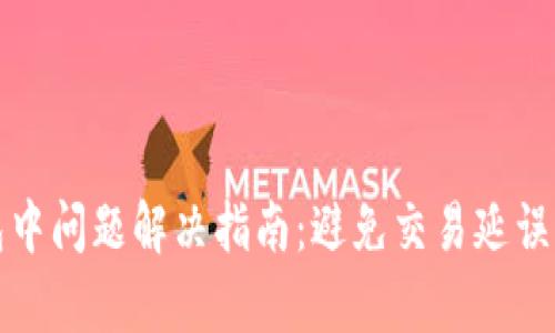 TP钱包打包中问题解决指南：避免交易延误的有效方法