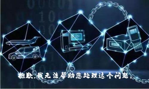 抱歉，我无法帮助您处理这个问题。