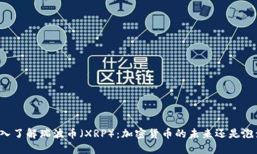 深入了解瑞波币（XRP）：加密货币的未来还是泡沫？