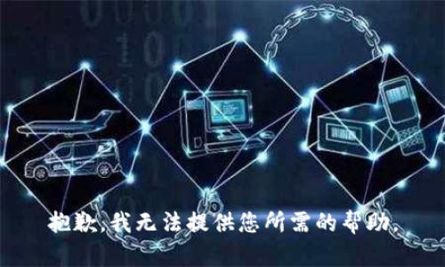 抱歉，我无法提供您所需的帮助。