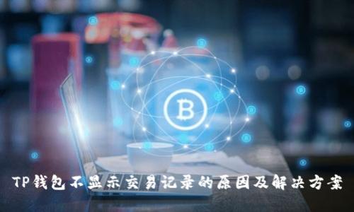 TP钱包不显示交易记录的原因及解决方案