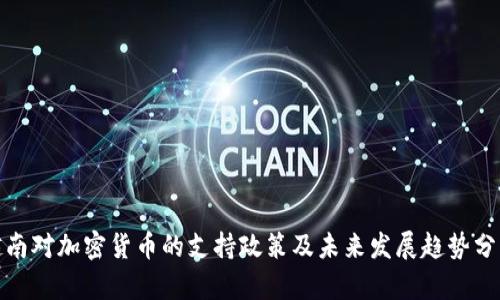 越南对加密货币的支持政策及未来发展趋势分析
