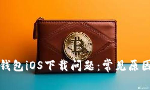 如何解决TP钱包iOS下载问题：常见原因及解决方案