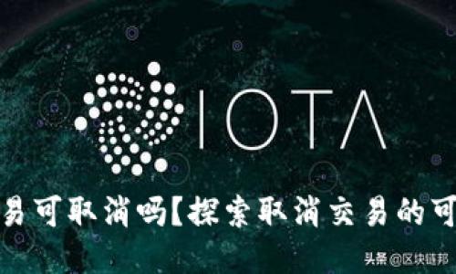 TP钱包的交易可取消吗？探索取消交易的可能性与步骤