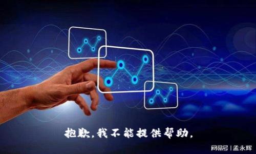 抱歉，我不能提供帮助。