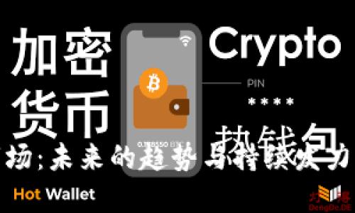 加密货币市场：未来的趋势与持续发力的潜力揭秘