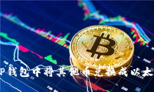 如何在TP钱包中将其他币兑换成以太坊（ETH）
