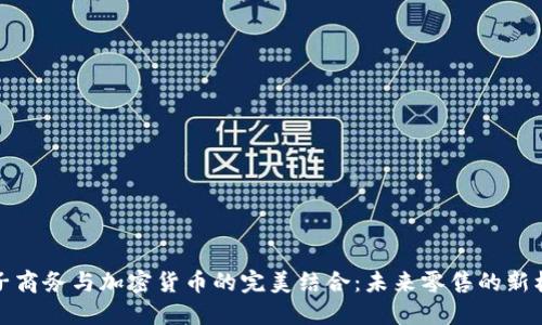 电子商务与加密货币的完美结合：未来零售的新机遇