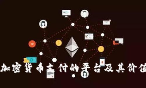 支持加密货币支付的平台及其价值分析