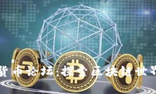 : 国内加密货币论坛：探索区块链世界的交流平台