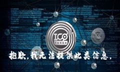 抱歉，我无法提供此类信息。