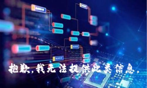 抱歉，我无法提供此类信息。