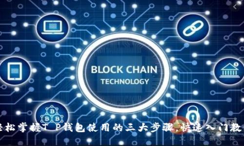 轻松掌握T P钱包使用的三大步骤，快速入门教程
