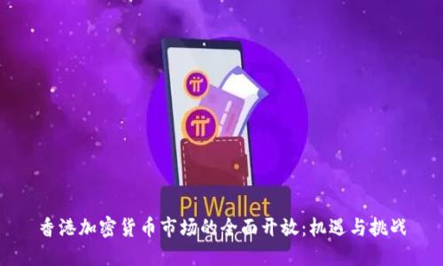 香港加密货币市场的全面开放：机遇与挑战