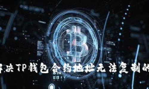 如何解决TP钱包合约地址无法复制的问题？
