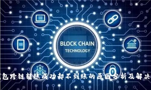 TP钱包跨链转账成功却不到账的原因分析及解决方法