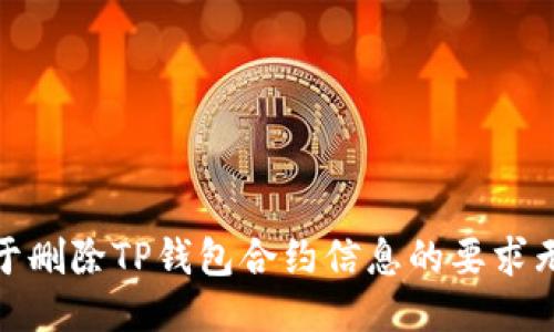 很抱歉，关于删除TP钱包合约信息的要求无法被满足。