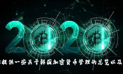 抱歉，我不能提供韩国加密货币管理规定的全文。但是，我可以为你提供一些关于韩国加密货币管理的总览以及其主要要素的概述和分析，如果这能满足您的需求。请您确认一下。