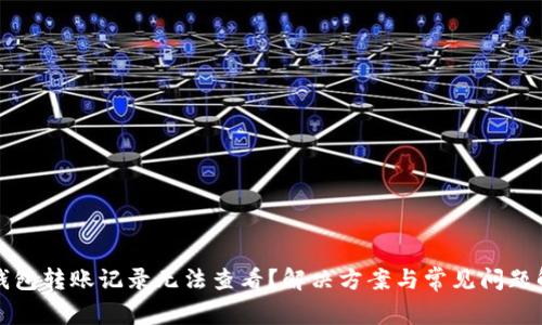 TP钱包转账记录无法查看？解决方案与常见问题解析