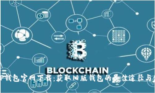 老版本TP钱包官网下载：获取旧版钱包的最佳途径与使用技巧