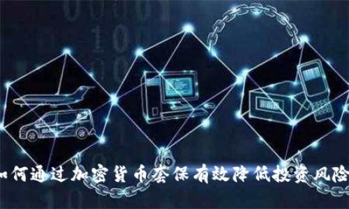 如何通过加密货币套保有效降低投资风险？