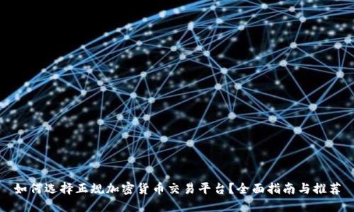 如何选择正规加密货币交易平台？全面指南与推荐